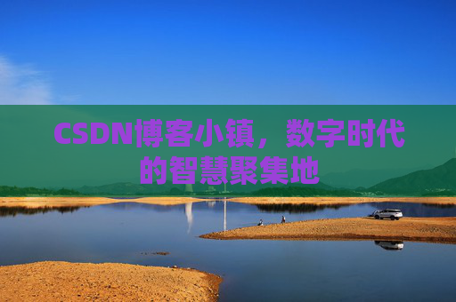 CSDN博客小镇,数字时代的智慧聚集地